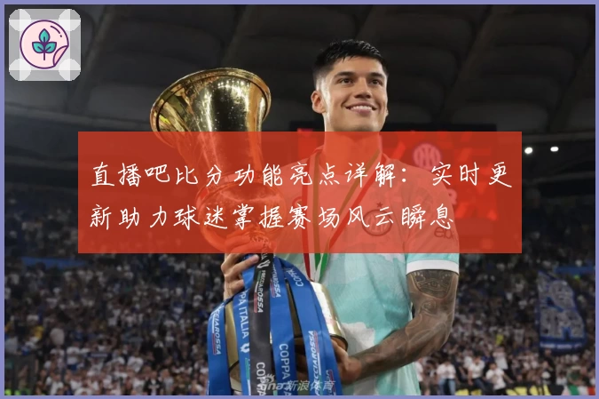 直播吧比分功能亮点详解：实时更新助力球迷掌握赛场风云瞬息