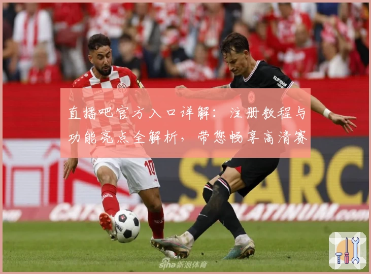 直播吧官方入口详解：注册教程与功能亮点全解析，带您畅享高清赛事观看新体验