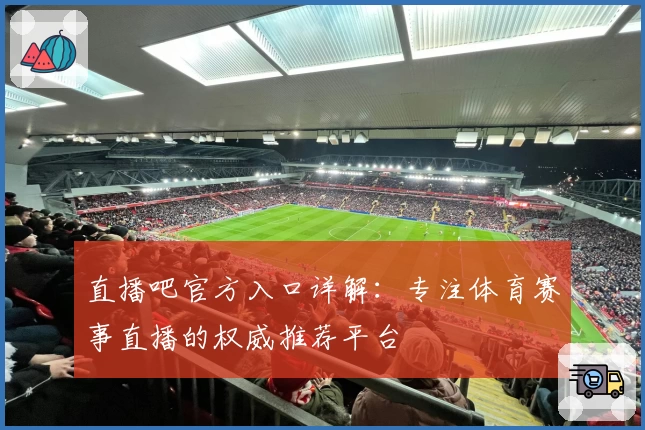 直播吧官方入口详解：专注体育赛事直播的权威推荐平台