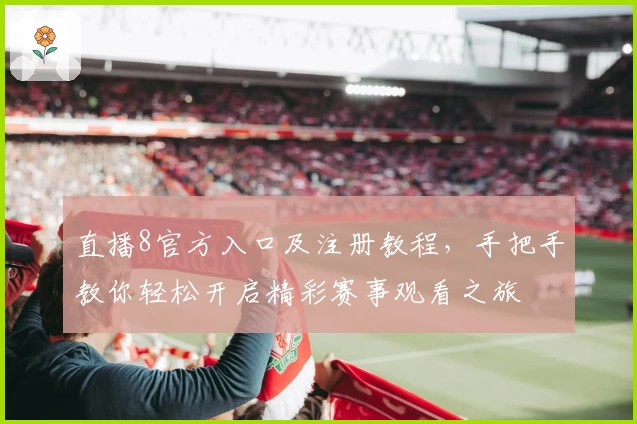 直播8官方入口及注册教程，手把手教你轻松开启精彩赛事观看之旅