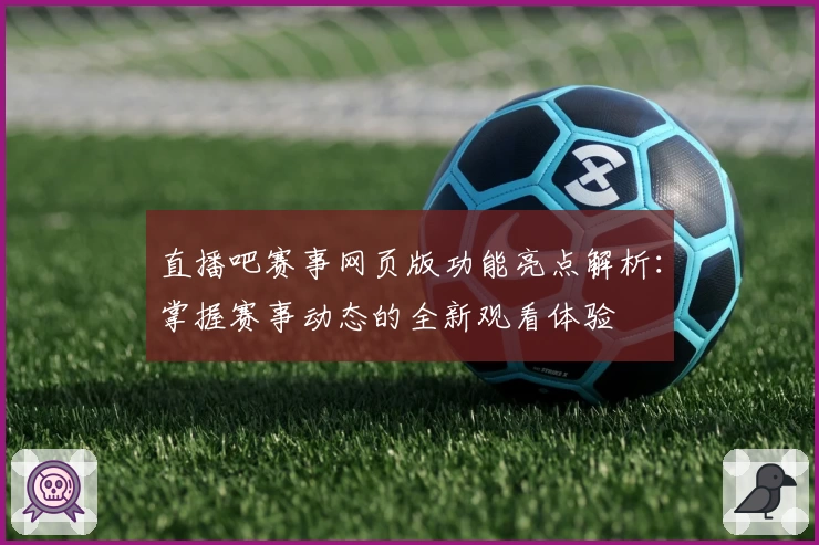 直播吧赛事网页版功能亮点解析:掌握赛事动态的全新观看体验