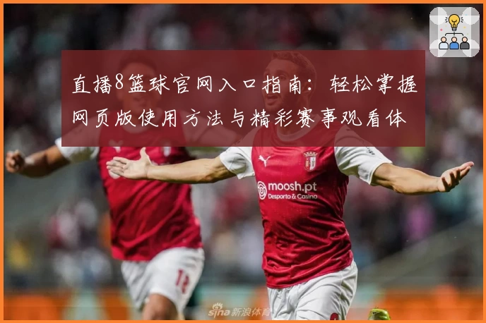 直播8篮球官网入口指南：轻松掌握网页版使用方法与精彩赛事观看体验