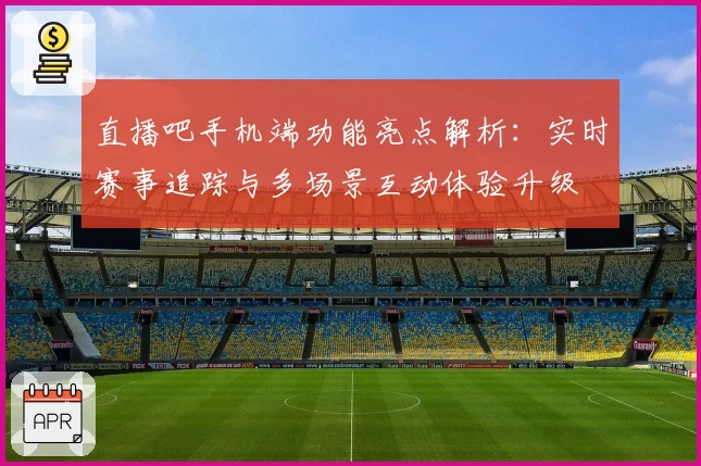 直播吧手机端功能亮点解析:实时赛事追踪与多场景互动体验升级