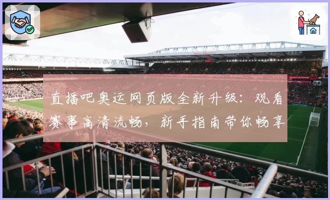 直播吧奥运网页版全新升级：观看赛事高清流畅，新手指南带你畅享运动盛宴