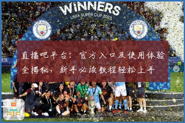 直播吧平台：官方入口及使用体验全揭秘，新手必读教程轻松上手
