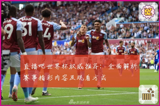 直播吧世界杯权威推荐：全面解析赛事精彩内容及观看方式