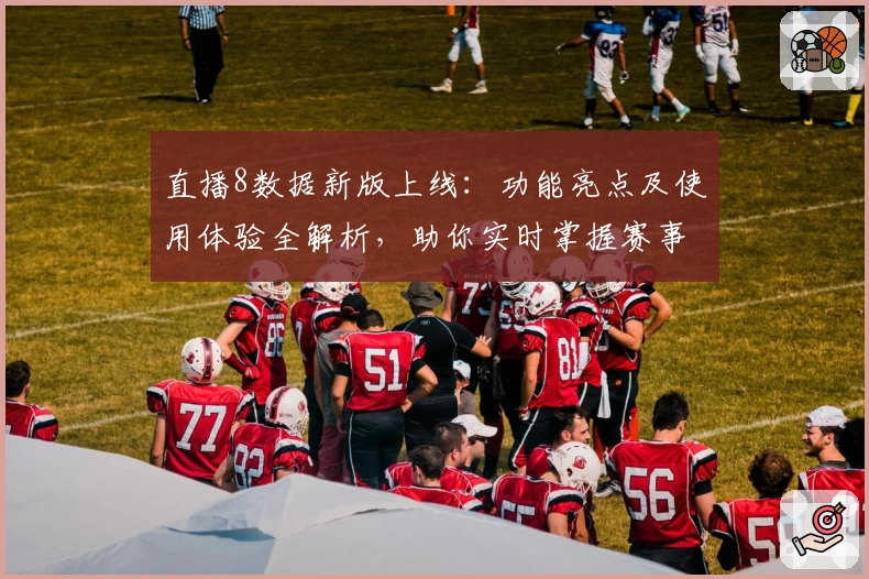 直播8数据新版上线：功能亮点及使用体验全解析，助你实时掌握赛事动态