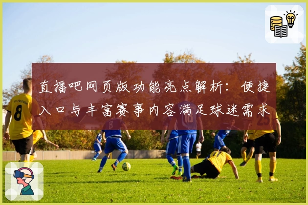 直播吧网页版功能亮点解析：便捷入口与丰富赛事内容满足球迷需求