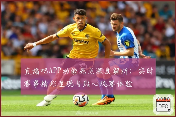 直播吧APP功能亮点深度解析：实时赛事精彩呈现与贴心观赛体验