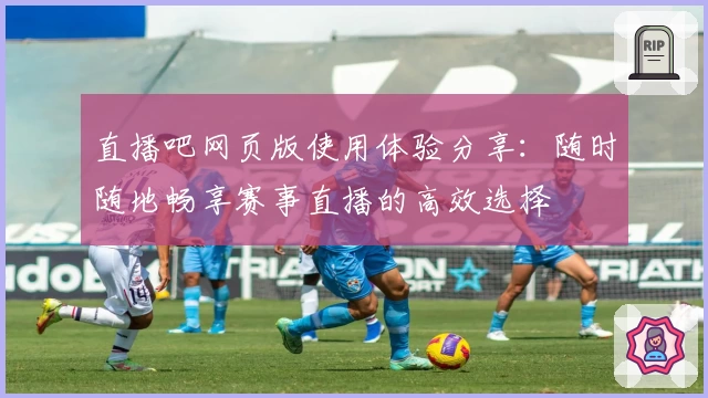 直播吧网页版使用体验分享：随时随地畅享赛事直播的高效选择