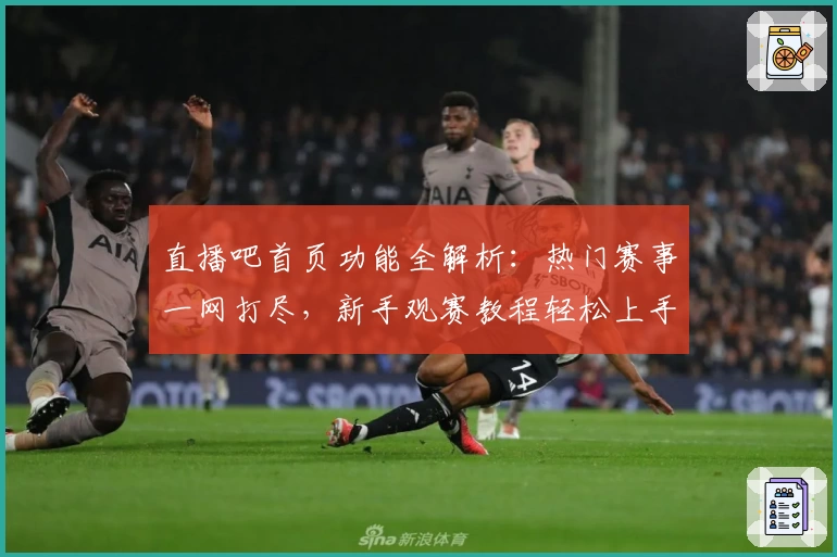 直播吧首页功能全解析：热门赛事一网打尽，新手观赛教程轻松上手