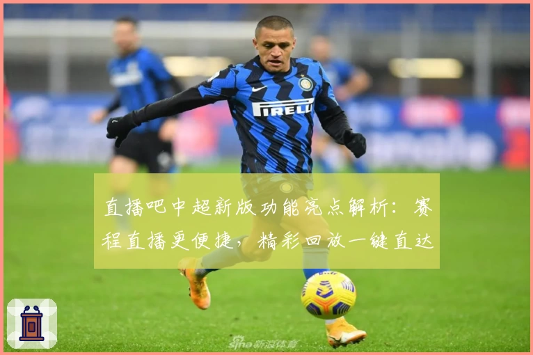 直播吧中超新版功能亮点解析：赛程直播更便捷，精彩回放一键直达