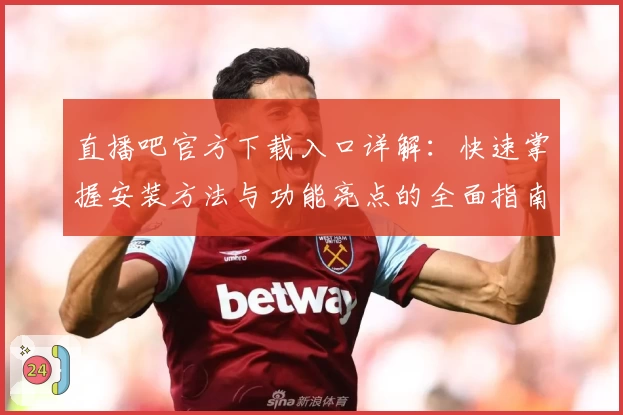 直播吧官方下载入口详解：快速掌握安装方法与功能亮点的全面指南