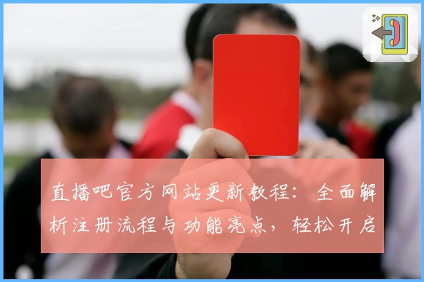 直播吧官方网站更新教程：全面解析注册流程与功能亮点，轻松开启观赛新体验