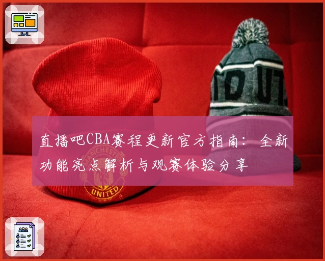 直播吧CBA赛程更新官方指南:全新功能亮点解析与观赛体验分享
