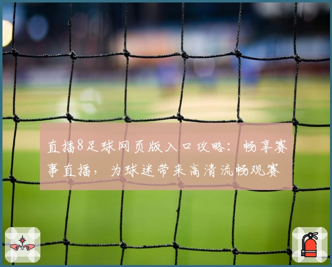 直播8足球网页版入口攻略：畅享赛事直播，为球迷带来高清流畅观赛新体验