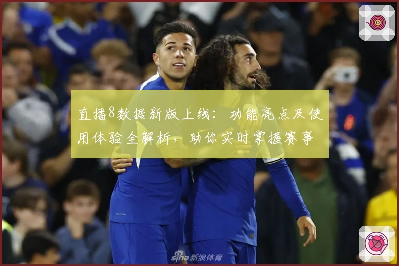 直播8数据新版上线：功能亮点及使用体验全解析，助你实时掌握赛事动态