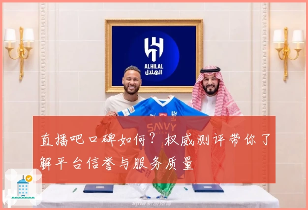 直播吧口碑如何？权威测评带你了解平台信誉与服务质量