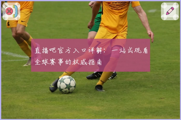 直播吧官方入口详解:一站式观看全球赛事的权威指南