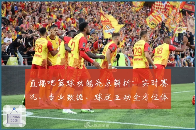 直播吧篮球功能亮点解析：实时赛况、专业数据、球迷互动全方位体验