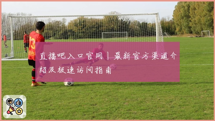 直播吧入口官网丨最新官方渠道介绍及极速访问指南