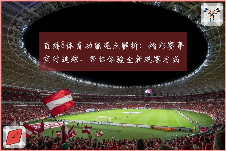 直播8体育功能亮点解析:精彩赛事实时追踪,带你体验全新观赛方式
