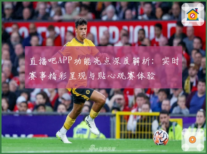直播吧APP功能亮点深度解析：实时赛事精彩呈现与贴心观赛体验
