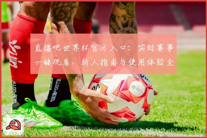 直播吧世界杯官方入口：实时赛事一键观看，新人指南与使用体验全解析