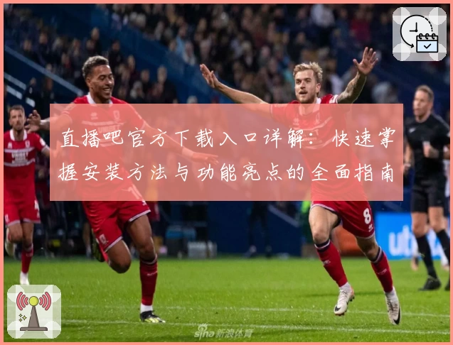 直播吧官方下载入口详解：快速掌握安装方法与功能亮点的全面指南