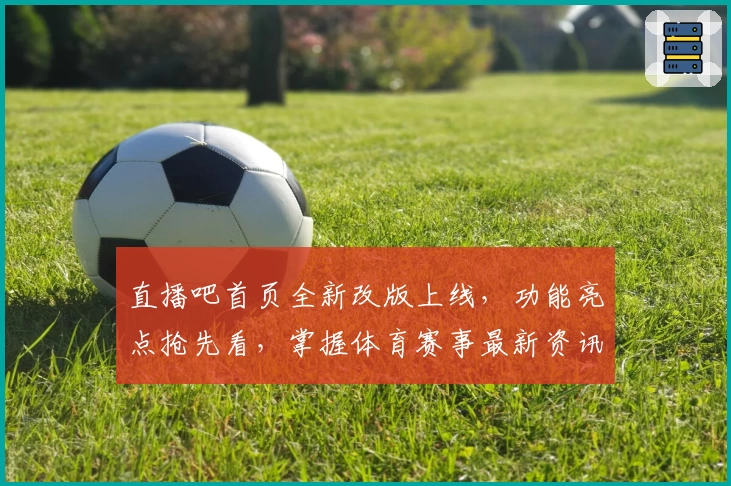 直播吧首页全新改版上线，功能亮点抢先看，掌握体育赛事最新资讯就在这里