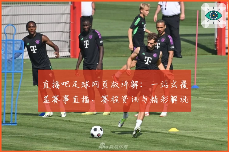 直播吧足球网页版详解：一站式覆盖赛事直播、赛程资讯与精彩解说