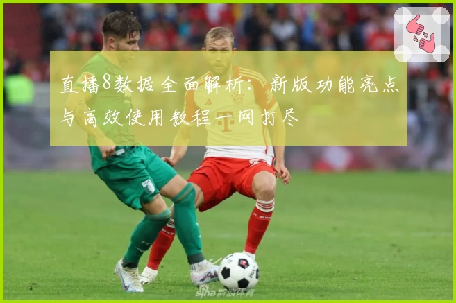 直播8数据全面解析：新版功能亮点与高效使用教程一网打尽