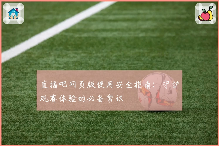 直播吧网页版使用安全指南：守护观赛体验的必备常识