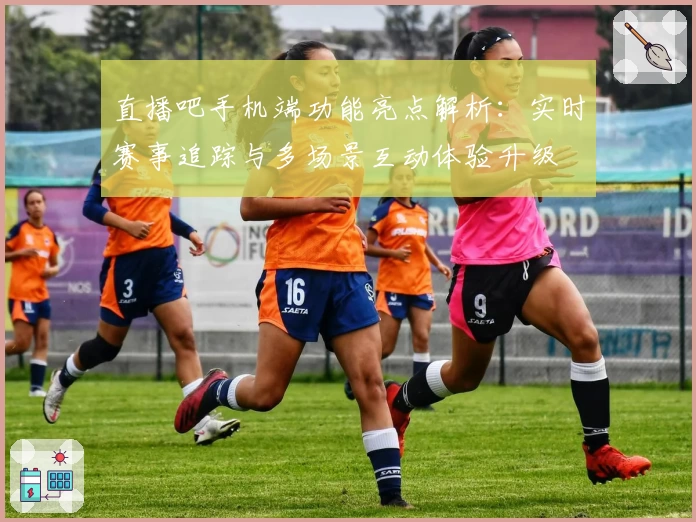 直播吧手机端功能亮点解析：实时赛事追踪与多场景互动体验升级