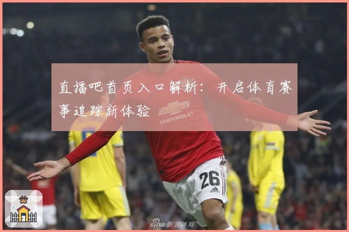 直播吧首页入口解析:开启体育赛事追踪新体验