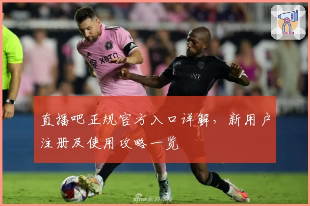 直播吧正规官方入口详解,新用户注册及使用攻略一览