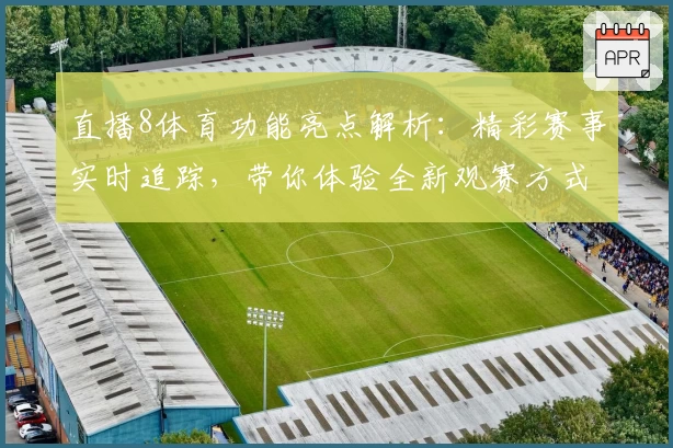 直播8体育功能亮点解析：精彩赛事实时追踪，带你体验全新观赛方式