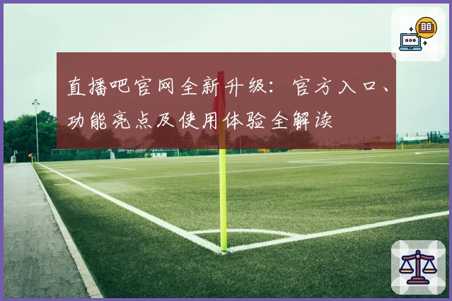 直播吧官网全新升级：官方入口、功能亮点及使用体验全解读