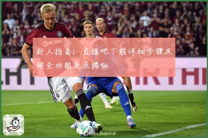 新人指南：直播吧下载详细步骤及超全功能亮点揭秘