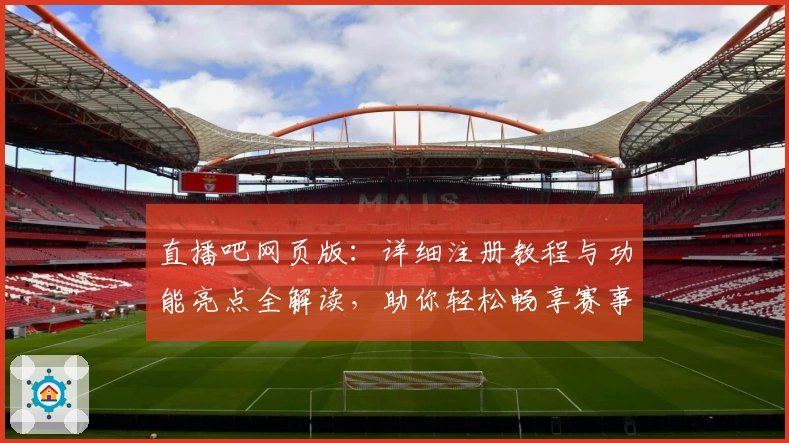直播吧网页版：详细注册教程与功能亮点全解读，助你轻松畅享赛事精彩瞬间
