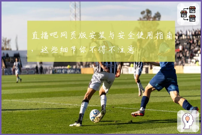 直播吧网页版安装与安全使用指南，这些细节你不得不注意