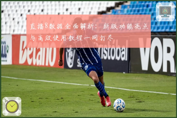 直播8数据全面解析：新版功能亮点与高效使用教程一网打尽