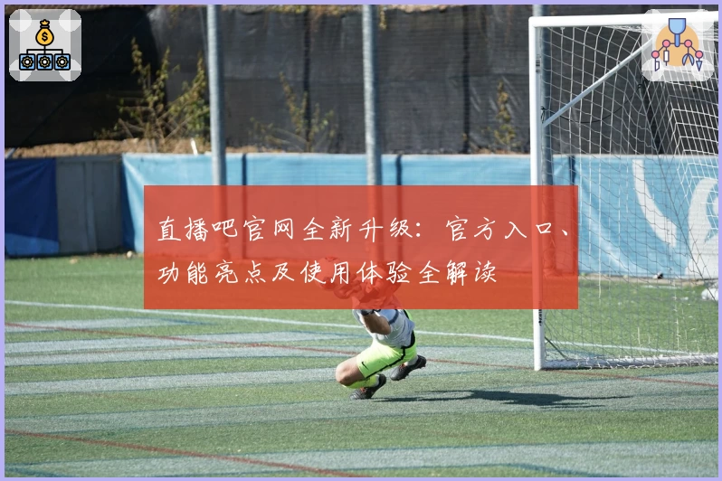 直播吧官网全新升级：官方入口、功能亮点及使用体验全解读